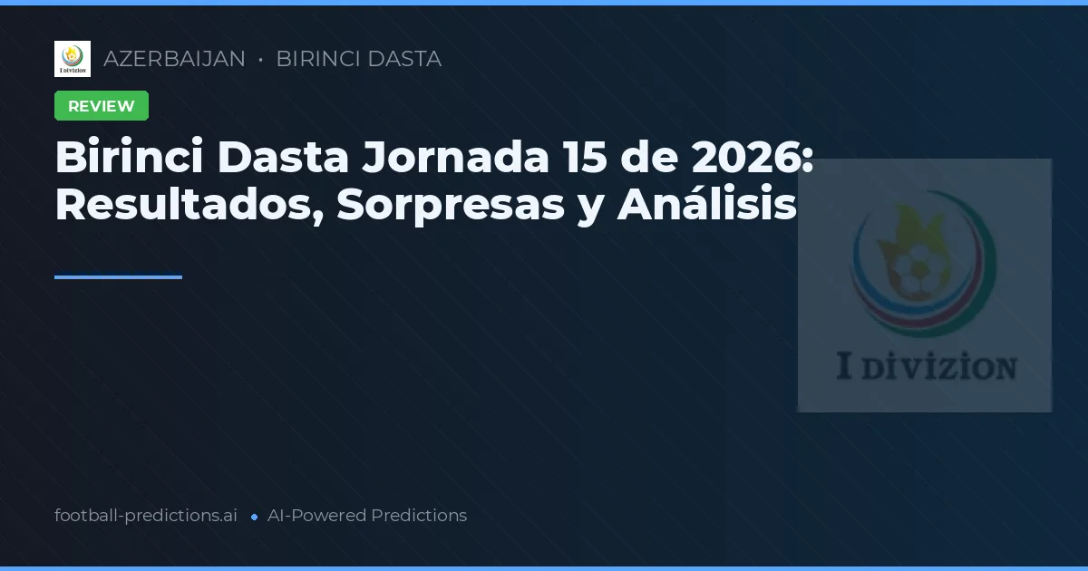 Birinci Dasta Jornada 15 de 2026: Resultados, Sorpresas y Análisis