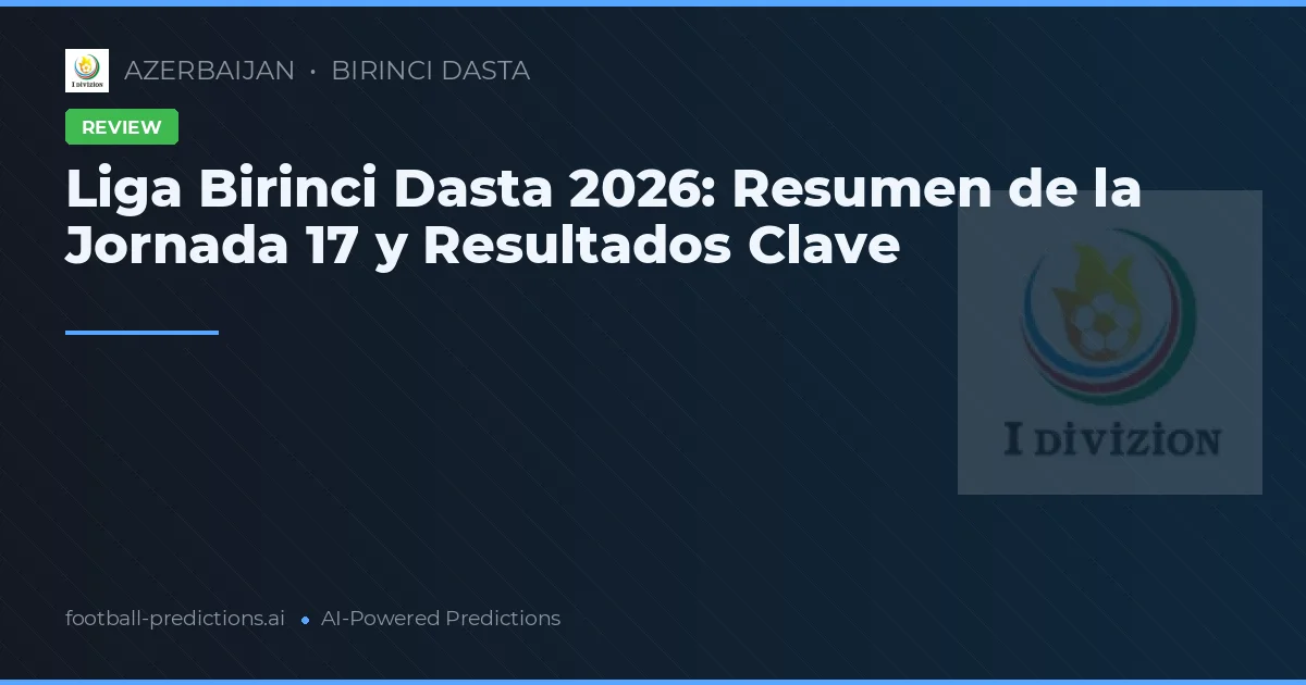 Liga Birinci Dasta 2026: Resumen de la Jornada 17 y Resultados Clave