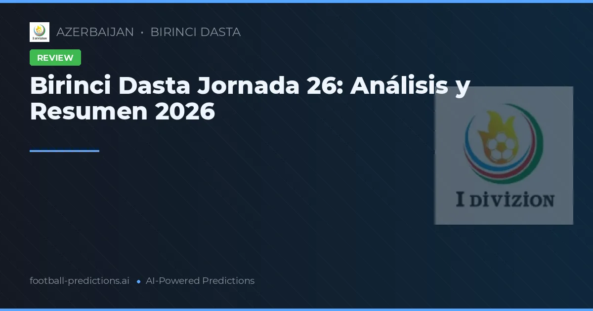 Birinci Dasta Jornada 26: Análisis y Resumen 2026