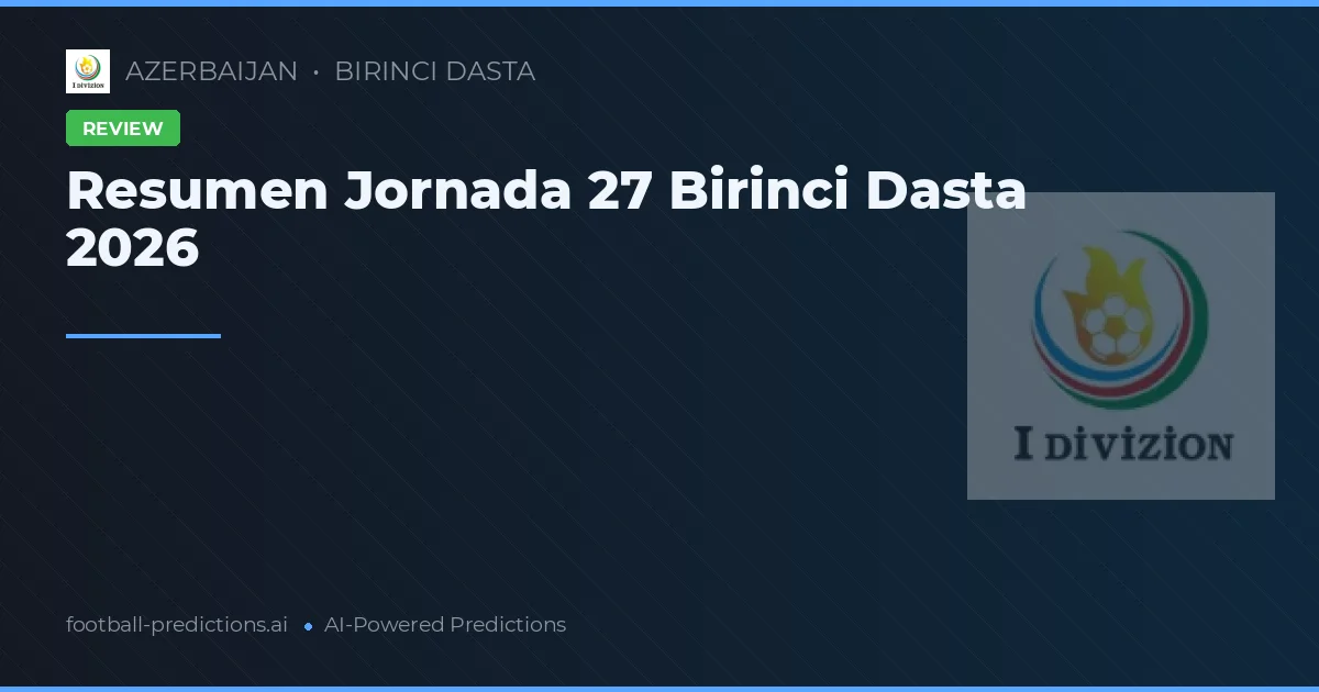 Resumen Jornada 27 Birinci Dasta 2026