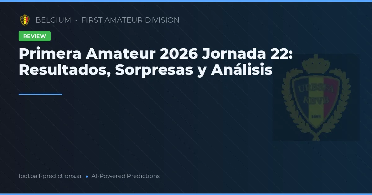 Primera Amateur 2026 Jornada 22: Resultados, Sorpresas y Análisis