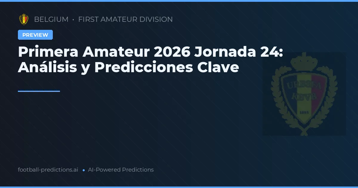Primera Amateur 2026 Jornada 24: Análisis y Predicciones Clave