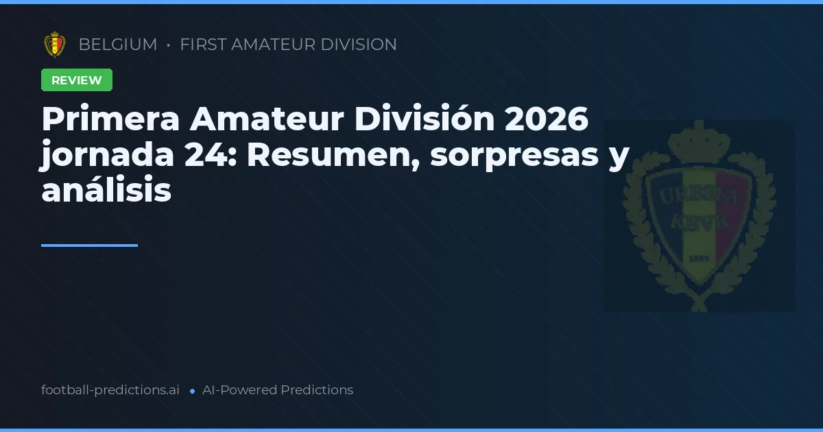 Primera Amateur División 2026 jornada 24: Resumen, sorpresas y análisis