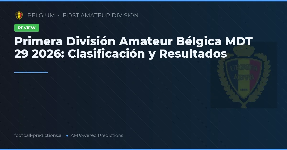 Primera División Amateur Bélgica MDT 29 2026: Clasificación y Resultados
