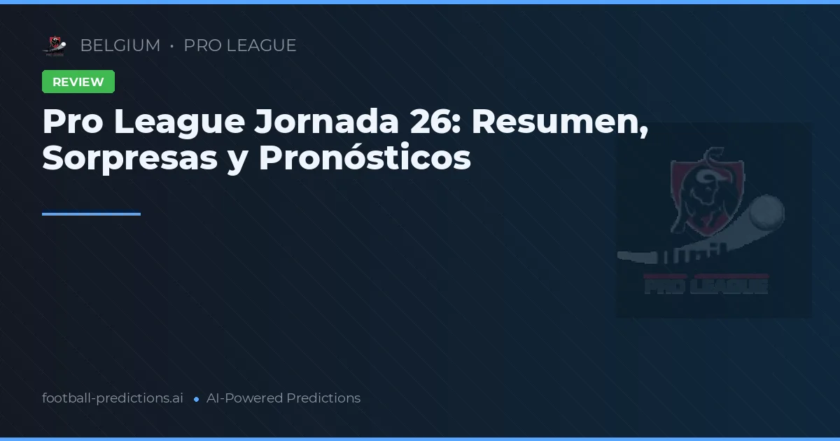 Pro League Jornada 26: Resumen, Sorpresas y Pronósticos