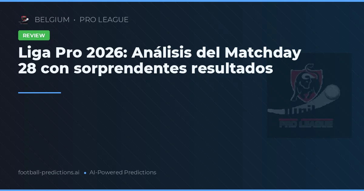 Liga Pro 2026: Análisis del Matchday 28 con sorprendentes resultados