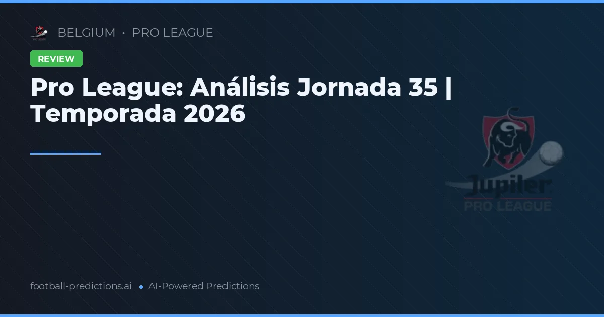 Pro League: Análisis Jornada 35 | Temporada 2026