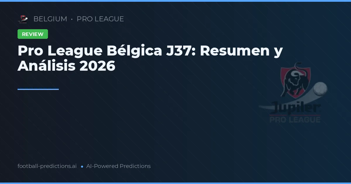 Pro League Bélgica J37: Resumen y Análisis 2026
