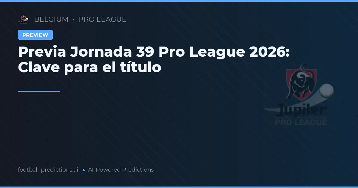 Previa Jornada 39 Pro League 2026: Clave para el título