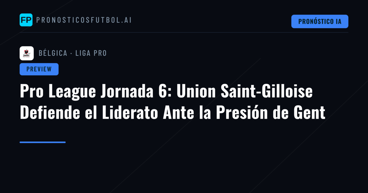 Pro League Jornada 6: Union Saint-Gilloise Defiende el Liderato Ante la Presión de Gent