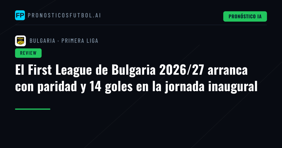 El First League de Bulgaria 2026/27 arranca con paridad y 14 goles en la jornada inaugural