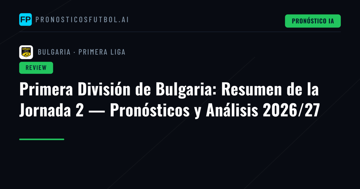 Primera División de Bulgaria: Resumen de la Jornada 2 — Pronósticos y Análisis 2026/27