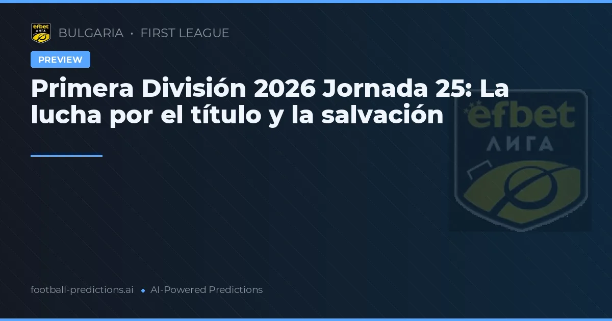 Primera División 2026 Jornada 25: La lucha por el título y la salvación