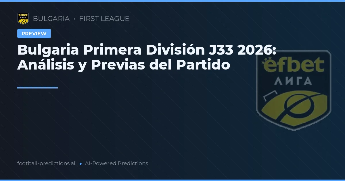 Bulgaria Primera División J33 2026: Análisis y Previas del Partido
