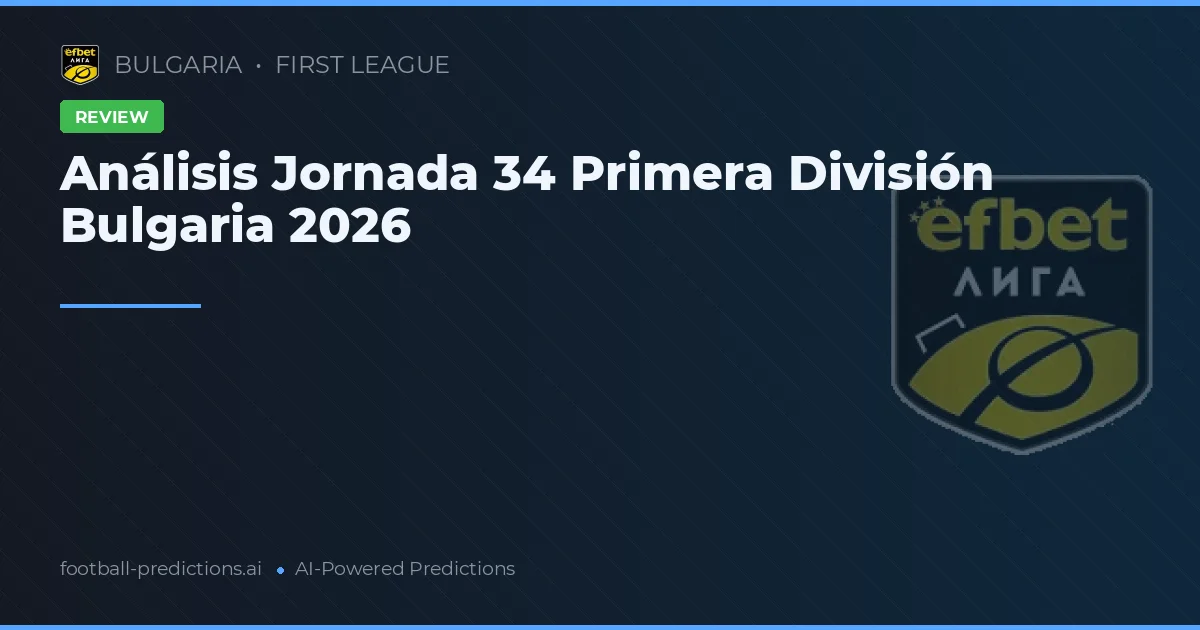Análisis Jornada 34 Primera División Bulgaria 2026