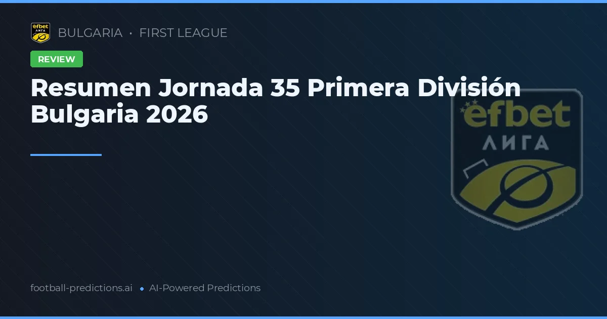 Resumen Jornada 35 Primera División Bulgaria 2026