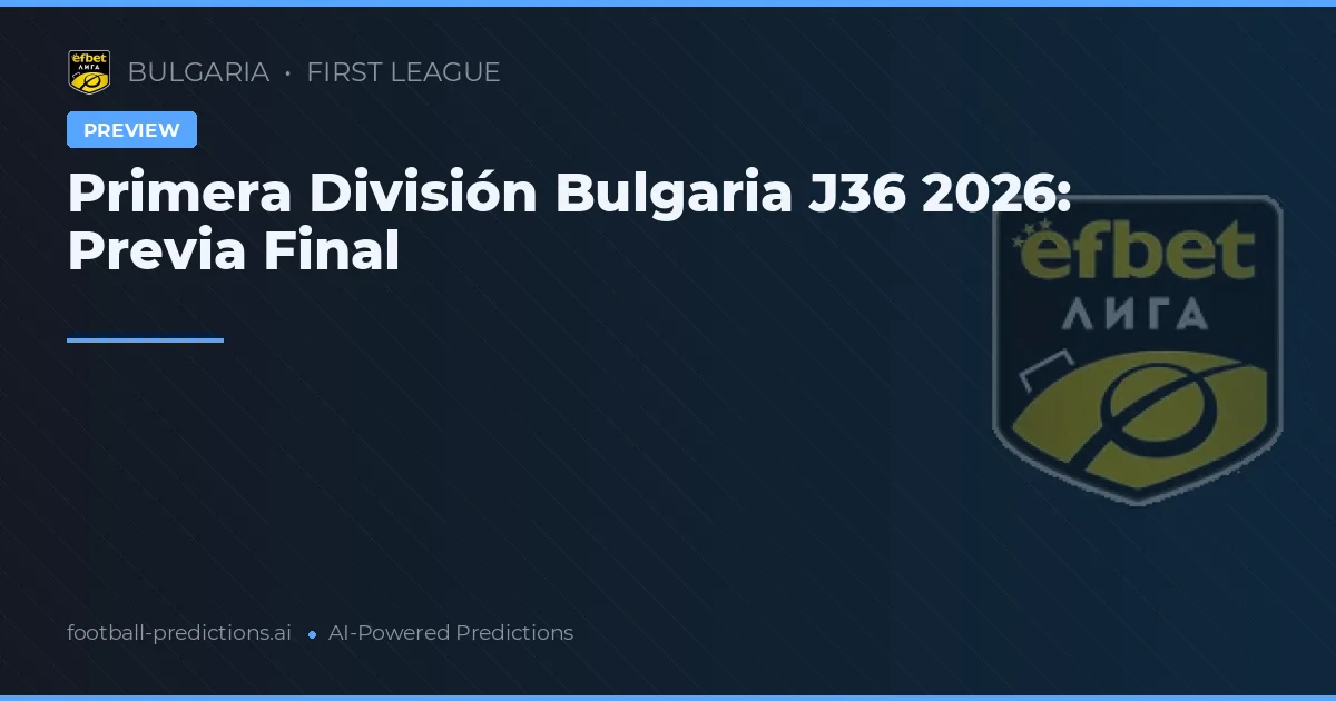 Primera División Bulgaria J36 2026: Previa Final