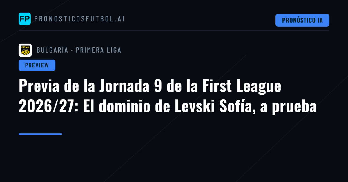 Previa de la Jornada 9 de la First League 2026/27: El dominio de Levski Sofía, a prueba