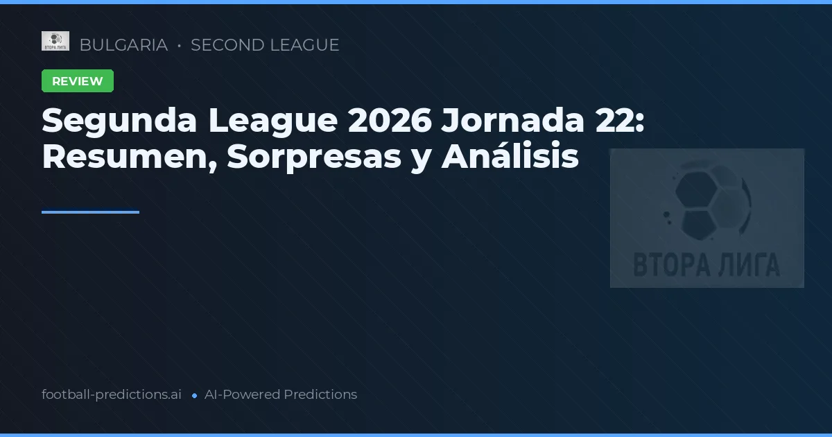 Segunda League 2026 Jornada 22: Resumen, Sorpresas y Análisis