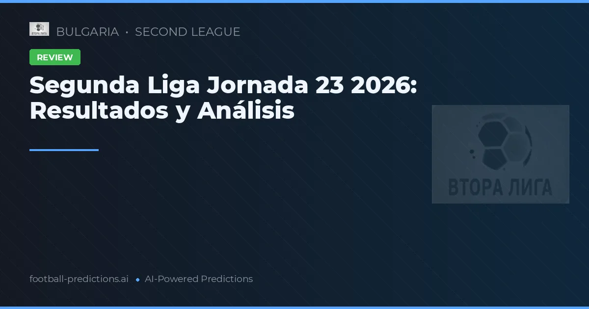 Segunda Liga Jornada 23 2026: Resultados y Análisis