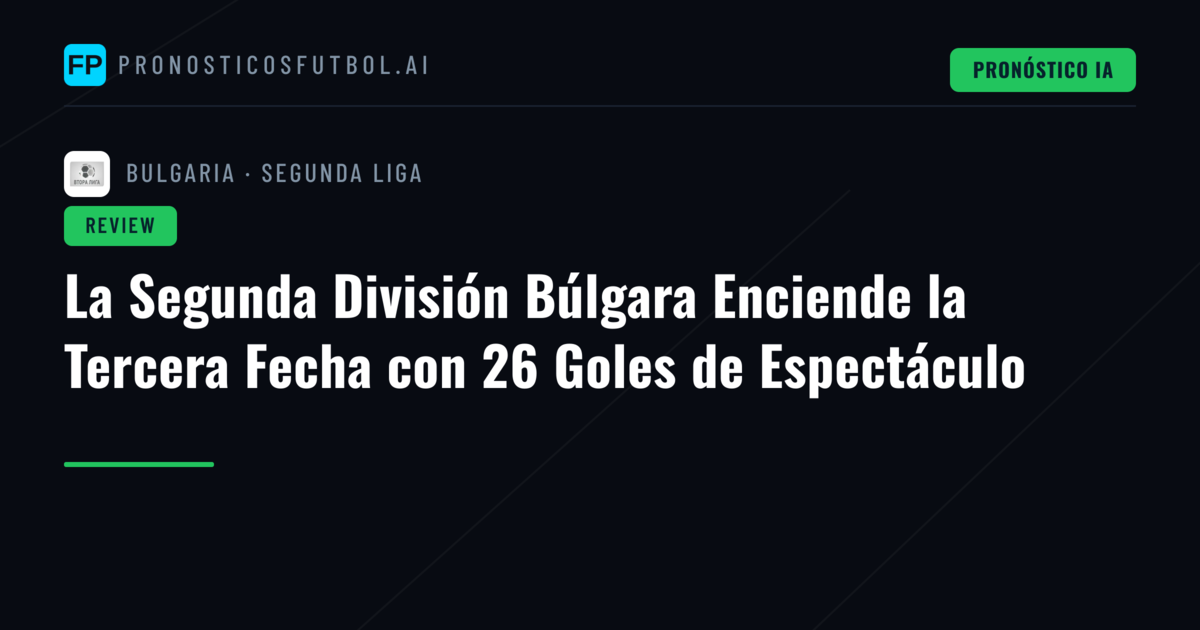 La Segunda División Búlgara Enciende la Tercera Fecha con 26 Goles de Espectáculo
