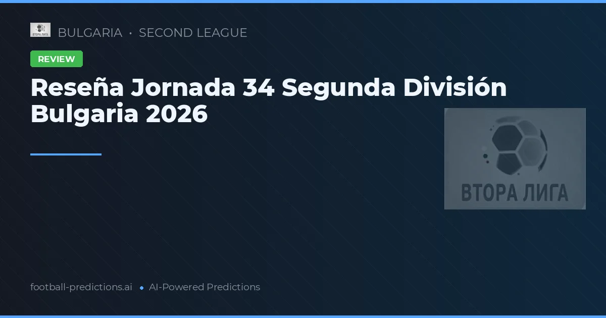 Reseña Jornada 34 Segunda División Bulgaria 2026