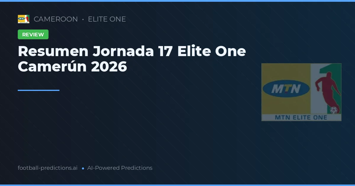 Resumen Jornada 17 Elite One Camerún 2026
