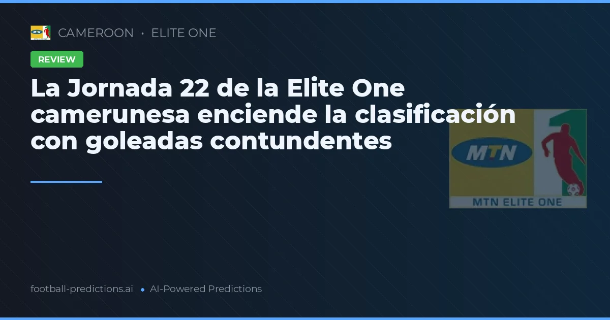 La Jornada 22 de la Elite One camerunesa enciende la clasificación con goleadas contundentes