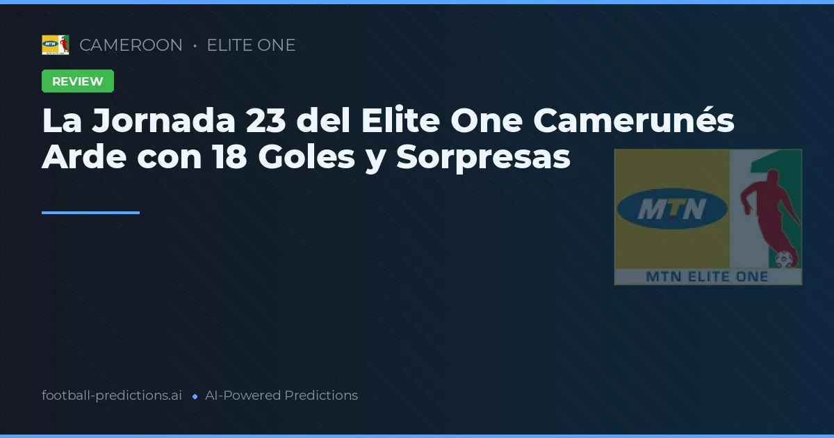La Jornada 23 del Elite One Camerunés Arde con 18 Goles y Sorpresas