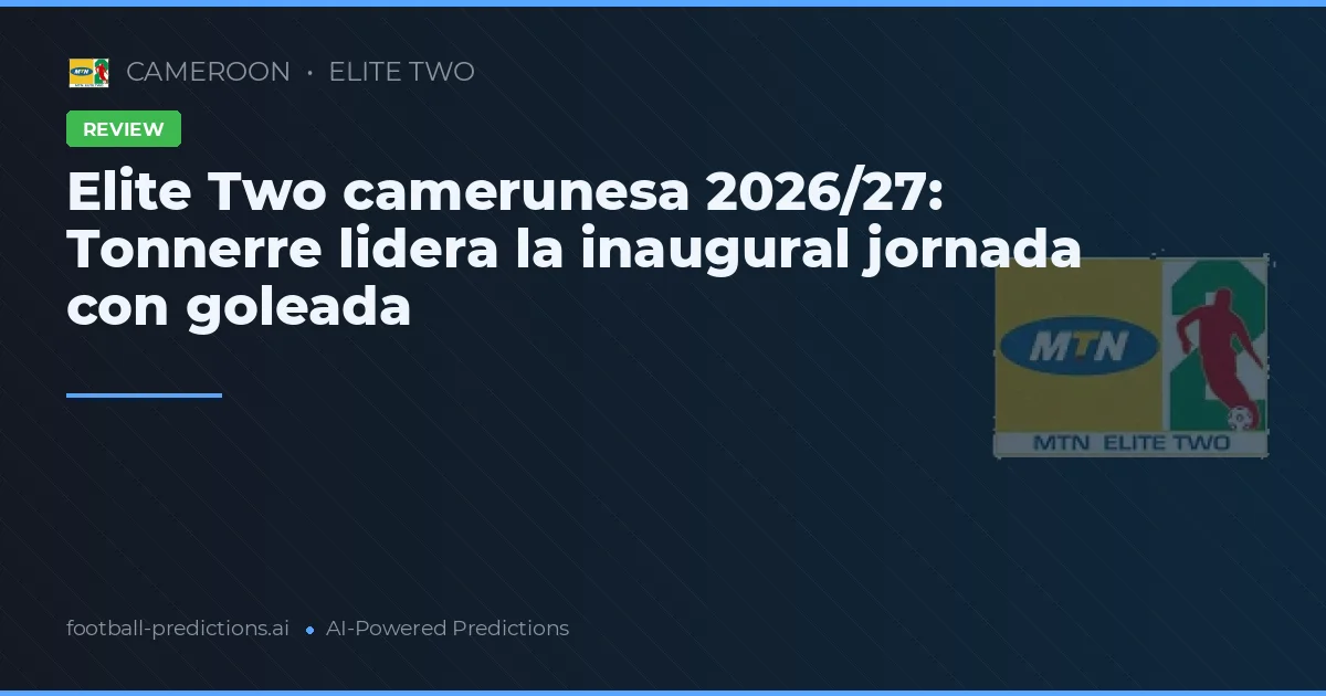 Elite Two camerunesa 2026/27: Tonnerre lidera la inaugural jornada con goleada