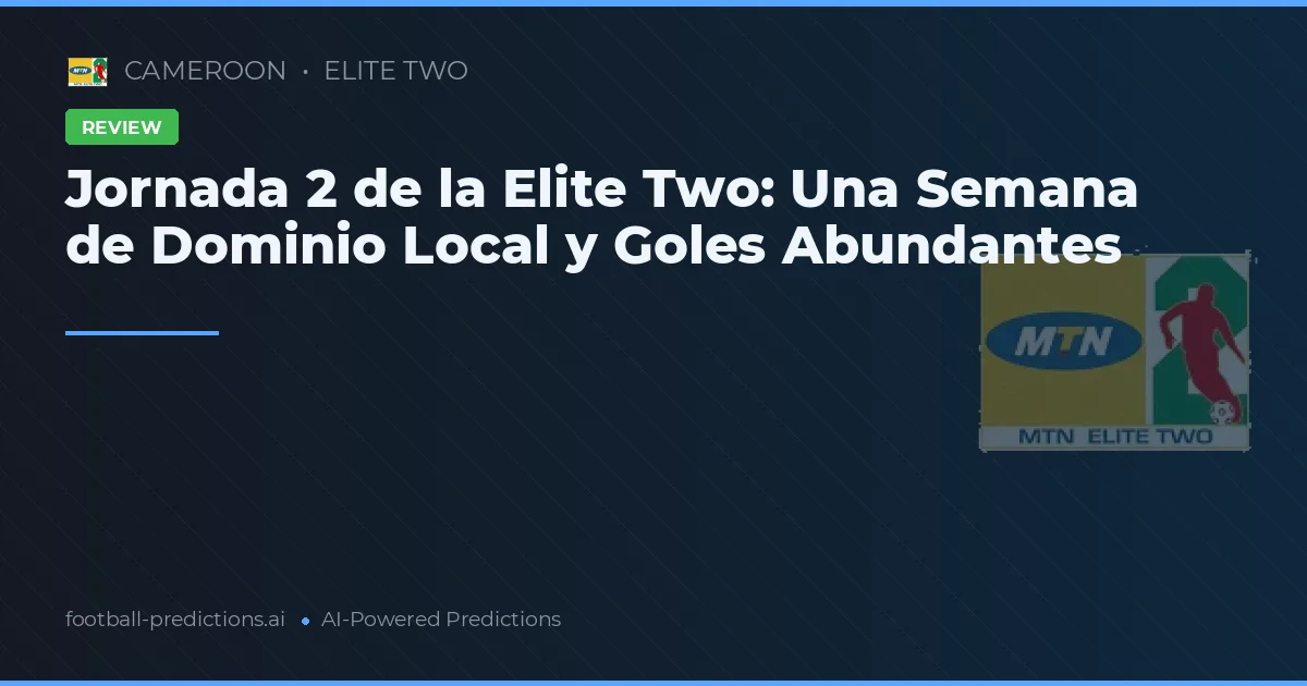 Jornada 2 de la Elite Two: Una Semana de Dominio Local y Goles Abundantes