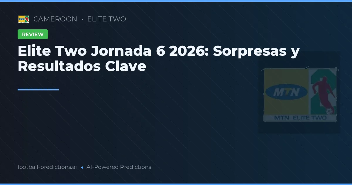 Elite Two Jornada 6 2026: Sorpresas y Resultados Clave