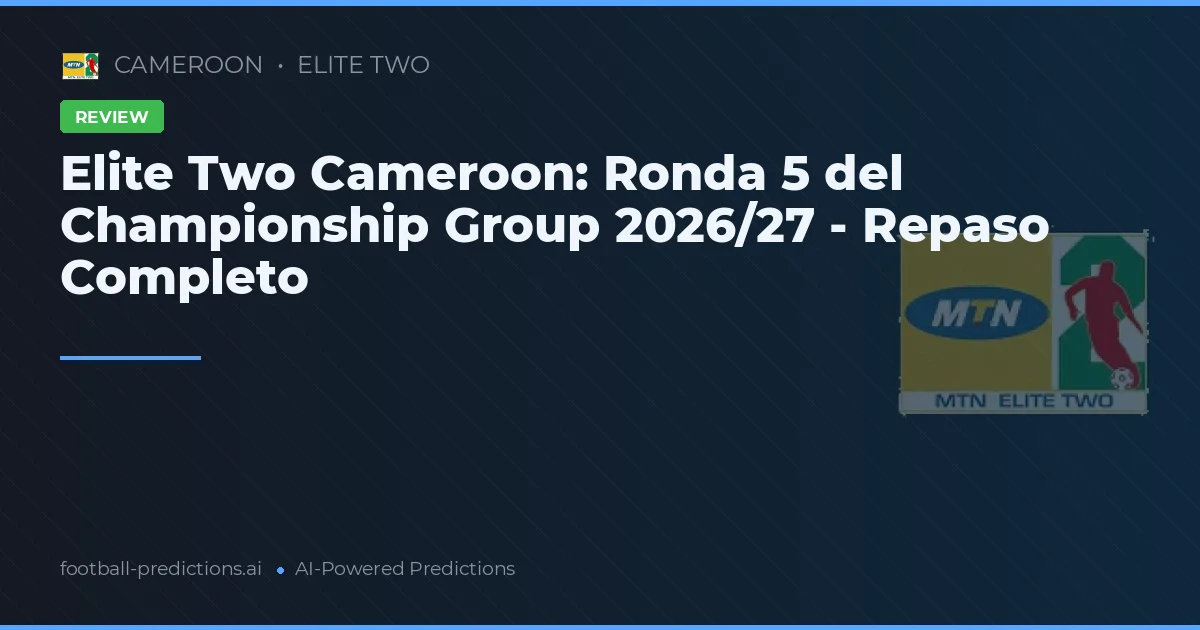 Elite Two Cameroon: Ronda 5 del Championship Group 2026/27 - Repaso Completo