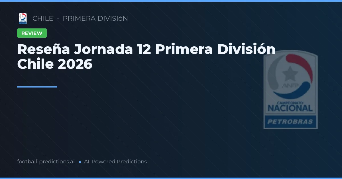 Reseña Jornada 12 Primera División Chile 2026