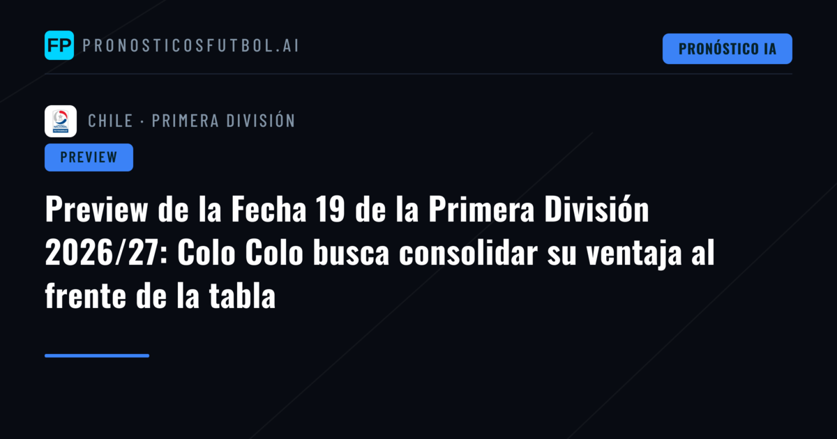 Preview de la Fecha 19 de la Primera División 2026/27: Colo Colo busca consolidar su ventaja al frente de la tabla
