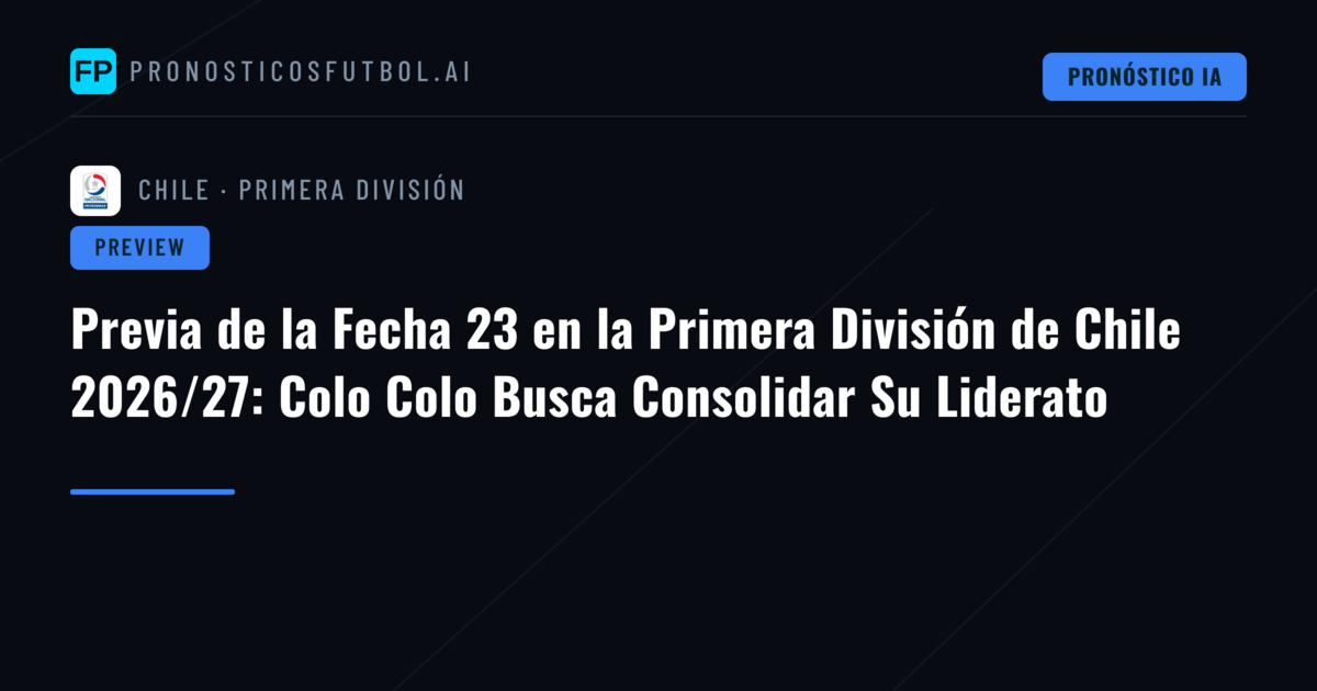 Previa de la Fecha 23 en la Primera División de Chile 2026/27: Colo Colo Busca Consolidar Su Liderato