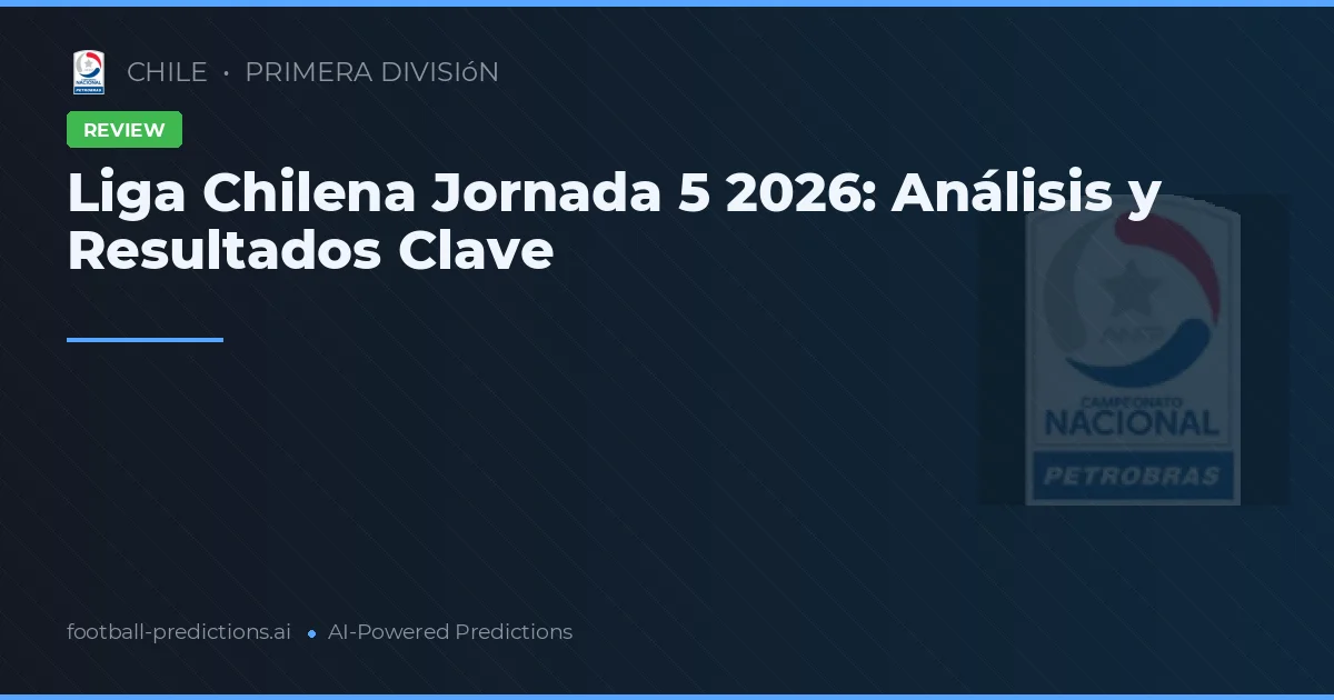 Liga Chilena Jornada 5 2026: Análisis y Resultados Clave