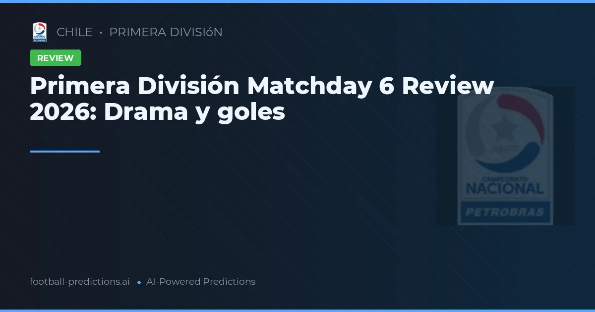 Primera División Matchday 6 Review 2026: Drama y goles