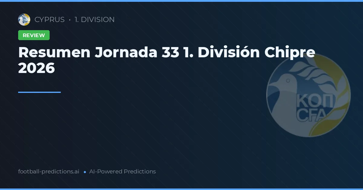 Resumen Jornada 33 1. División Chipre 2026
