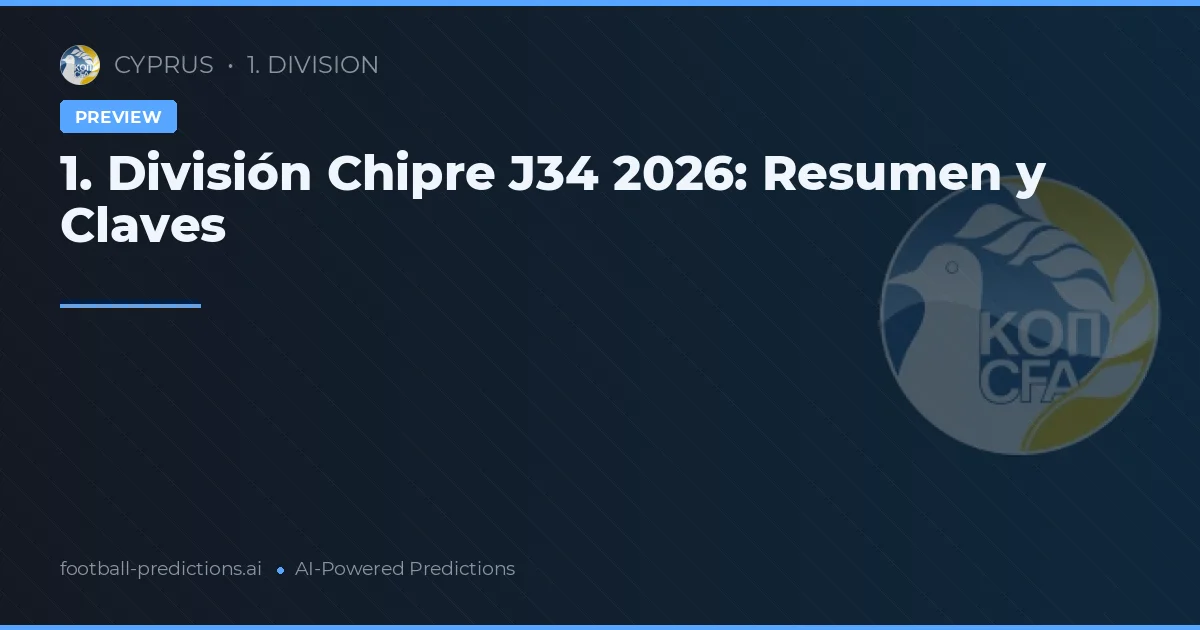 1. División Chipre J34 2026: Resumen y Claves
