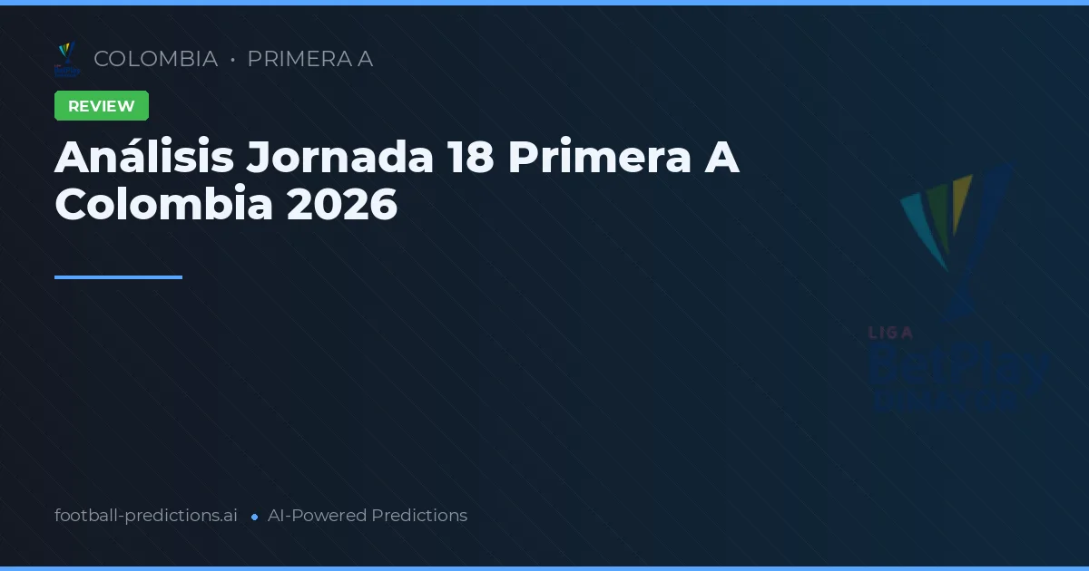 Análisis Jornada 18 Primera A Colombia 2026