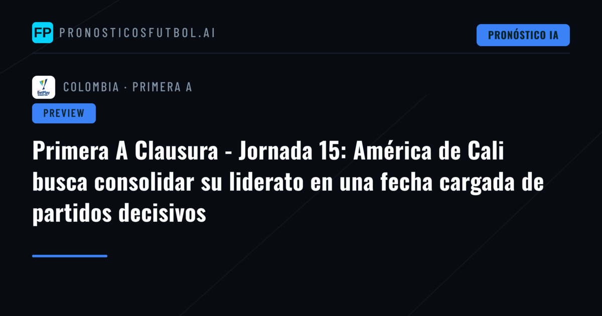 Primera A Clausura - Jornada 15: América de Cali busca consolidar su liderato en una fecha cargada de partidos decisivos