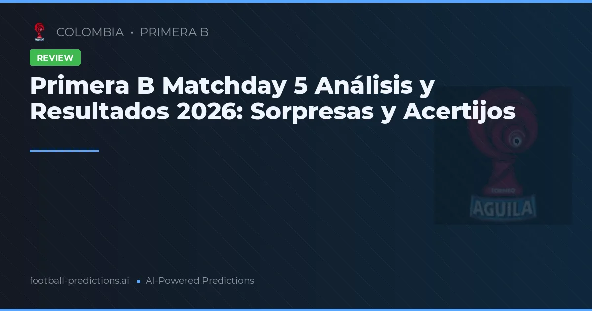 Primera B Matchday 5 Análisis y Resultados 2026: Sorpresas y Acertijos