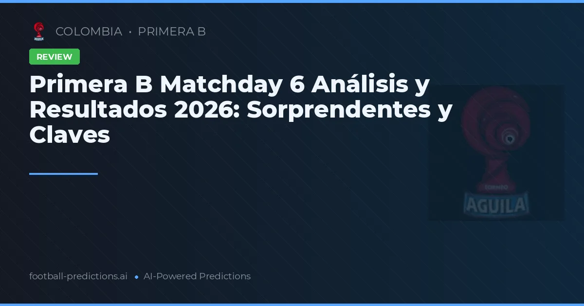Primera B Matchday 6 Análisis y Resultados 2026: Sorprendentes y Claves