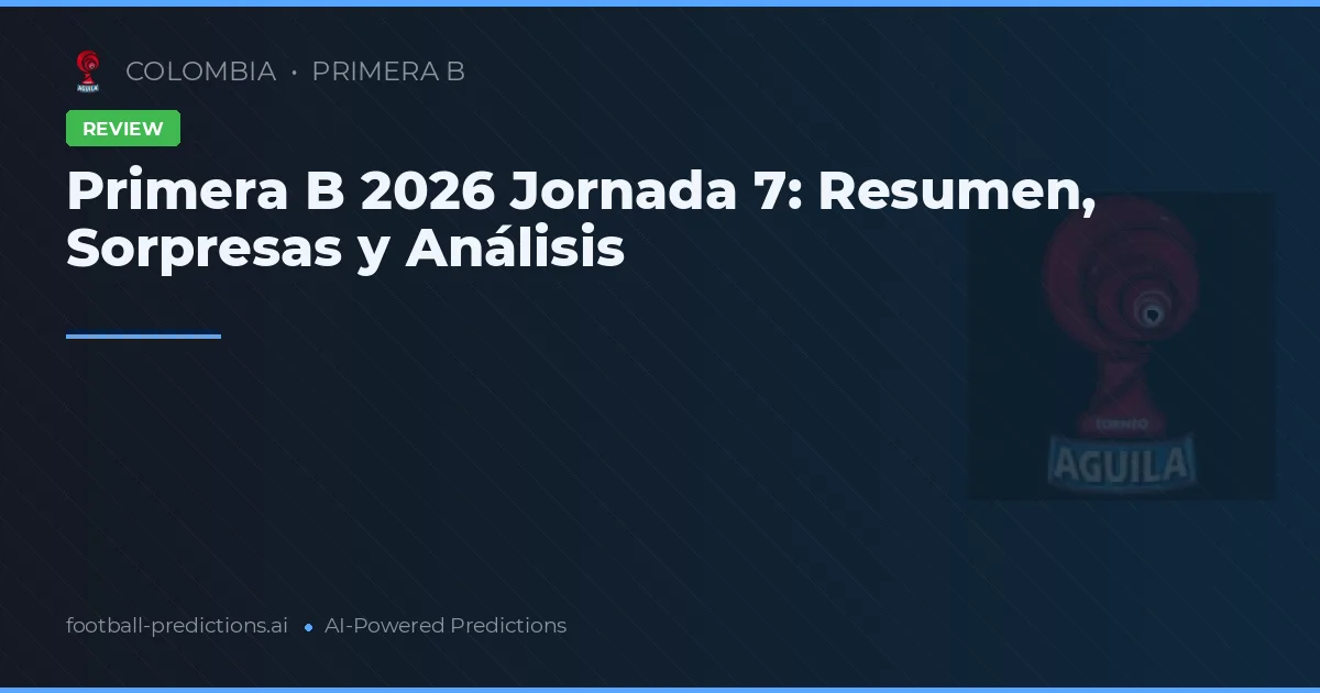 Primera B 2026 Jornada 7: Resumen, Sorpresas y Análisis