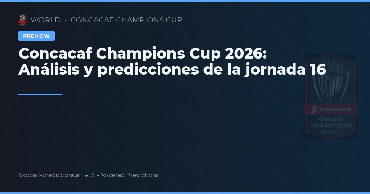 Concacaf Champions Cup 2026: Análisis y predicciones de la jornada 16