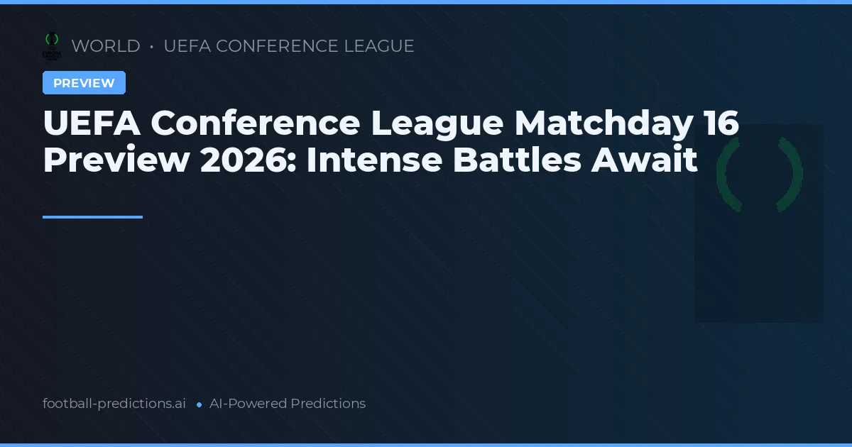 UEFA Conference League Matchday 16 Preview 2026: Intense Battles Await