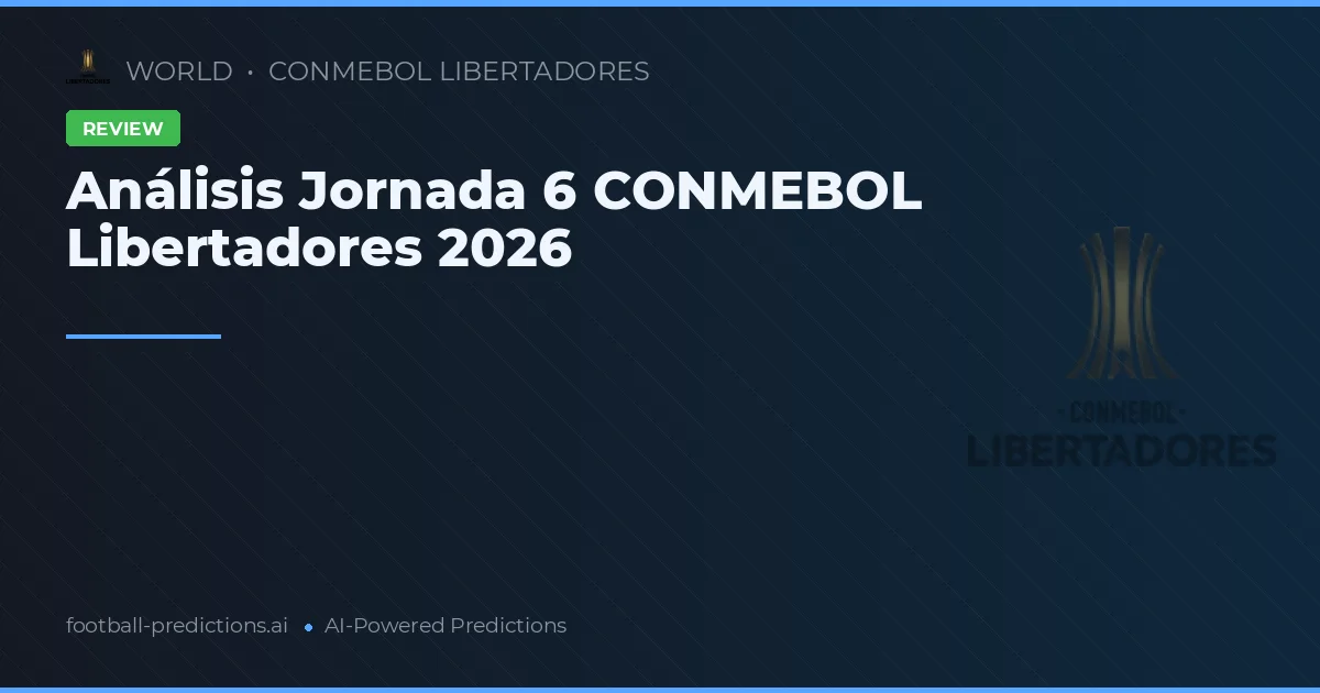 Análisis Jornada 6 CONMEBOL Libertadores 2026