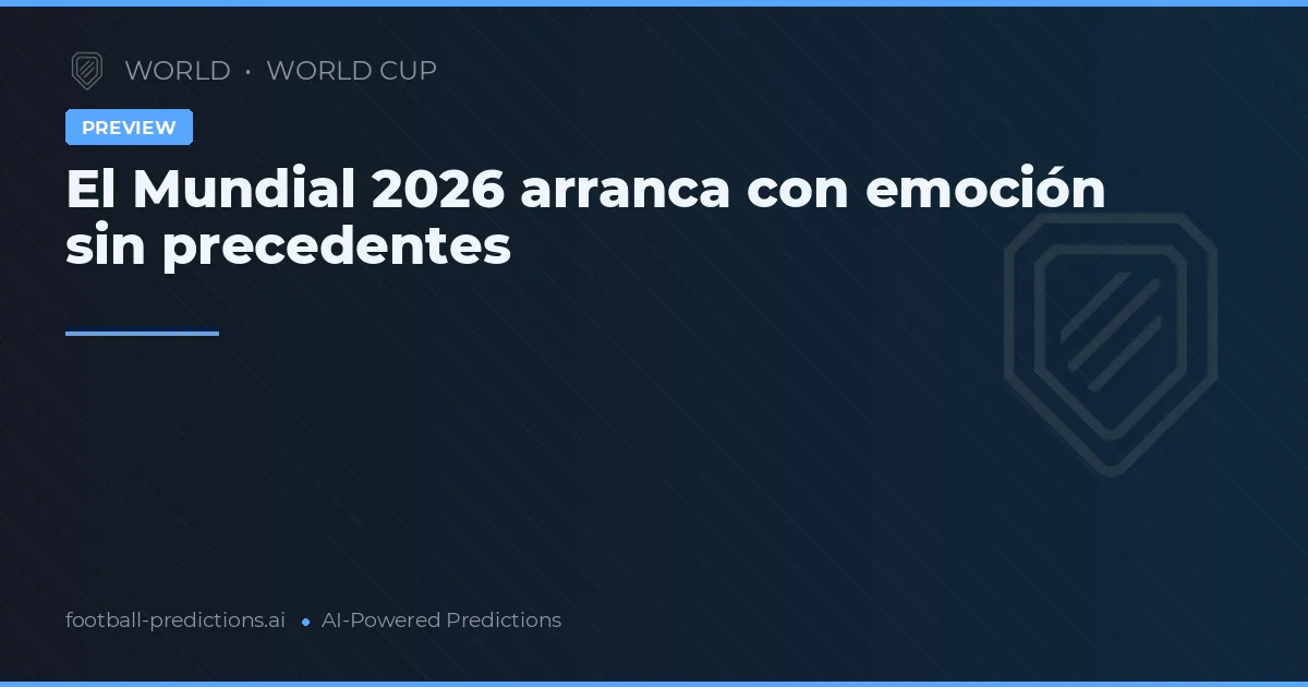 El Mundial 2026 arranca con emoción sin precedentes