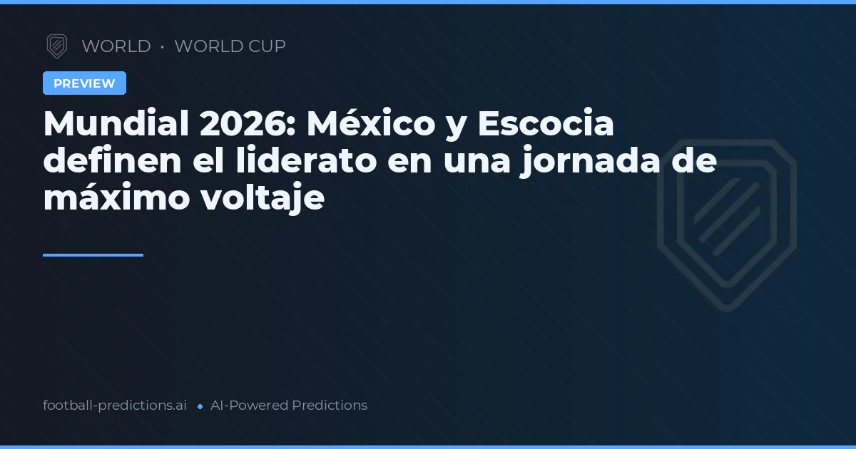 Mundial 2026: México y Escocia definen el liderato en una jornada de máximo voltaje